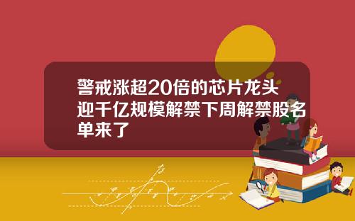 警戒涨超20倍的芯片龙头迎千亿规模解禁下周解禁股名单来了