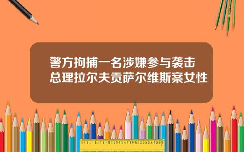警方拘捕一名涉嫌参与袭击总理拉尔夫贡萨尔维斯案女性