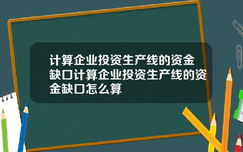 计算企业投资生产线的资金缺口计算企业投资生产线的资金缺口怎么算