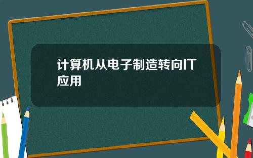 计算机从电子制造转向IT应用