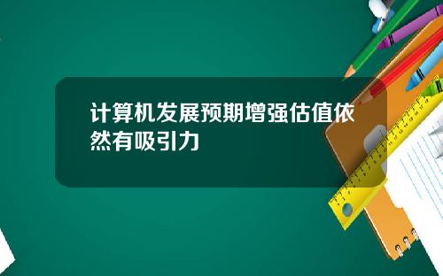 计算机发展预期增强估值依然有吸引力