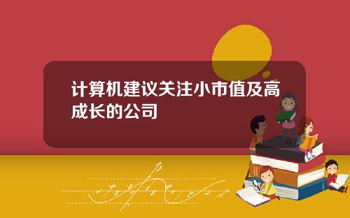 计算机建议关注小市值及高成长的公司