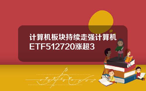 计算机板块持续走强计算机ETF512720涨超3