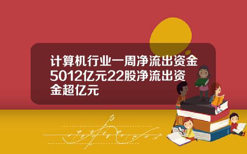 计算机行业一周净流出资金5012亿元22股净流出资金超亿元