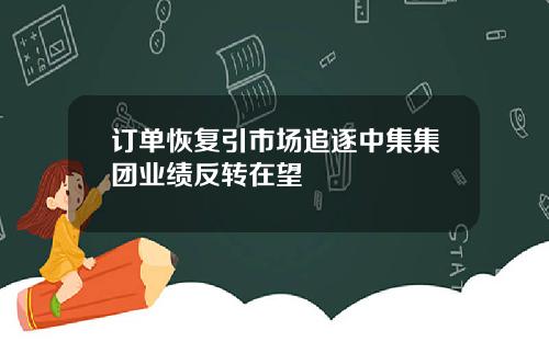订单恢复引市场追逐中集集团业绩反转在望