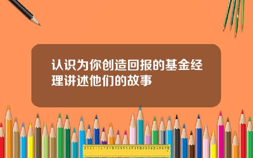 认识为你创造回报的基金经理讲述他们的故事