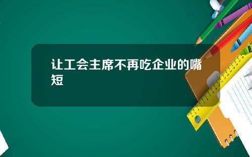 让工会主席不再吃企业的嘴短
