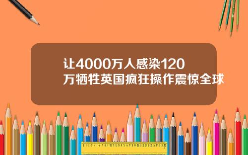 让4000万人感染120万牺牲英国疯狂操作震惊全球