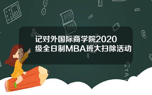 记对外国际商学院2020级全日制MBA班大扫除活动