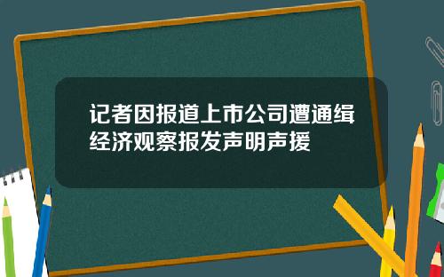 记者因报道上市公司遭通缉经济观察报发声明声援