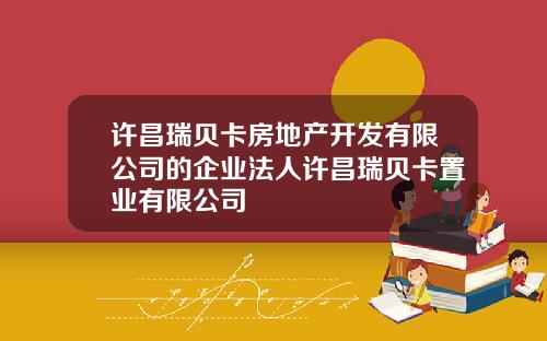 许昌瑞贝卡房地产开发有限公司的企业法人许昌瑞贝卡置业有限公司