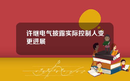 许继电气披露实际控制人变更进展