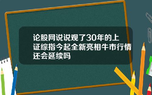 论股网说说观了30年的上证综指今起全新亮相牛市行情还会延续吗