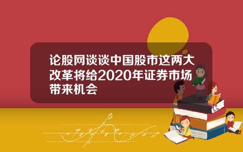论股网谈谈中国股市这两大改革将给2020年证券市场带来机会