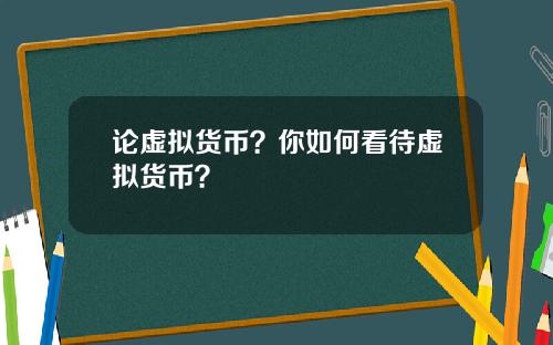 论虚拟货币?你如何看待虚拟货币?