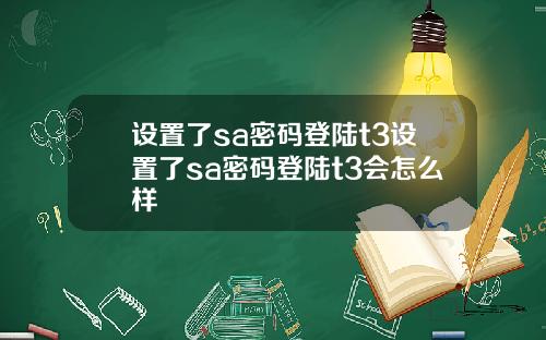 设置了sa密码登陆t3设置了sa密码登陆t3会怎么样
