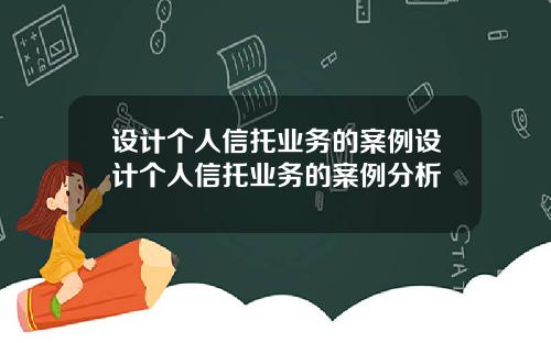 设计个人信托业务的案例设计个人信托业务的案例分析