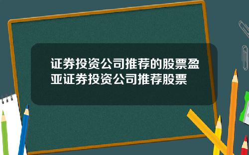 证券投资公司推荐的股票盈亚证券投资公司推荐股票