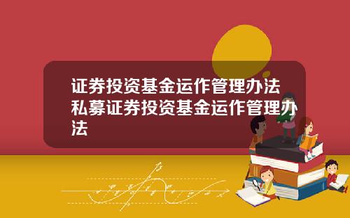 证券投资基金运作管理办法私募证券投资基金运作管理办法