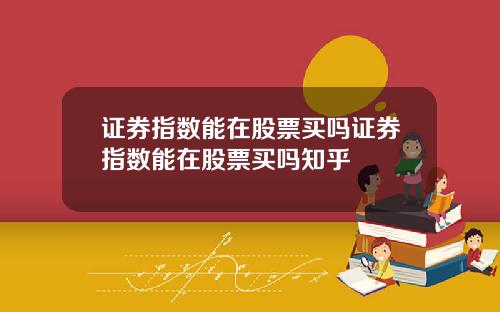 证券指数能在股票买吗证券指数能在股票买吗知乎