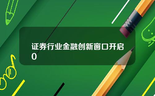 证券行业金融创新窗口开启0