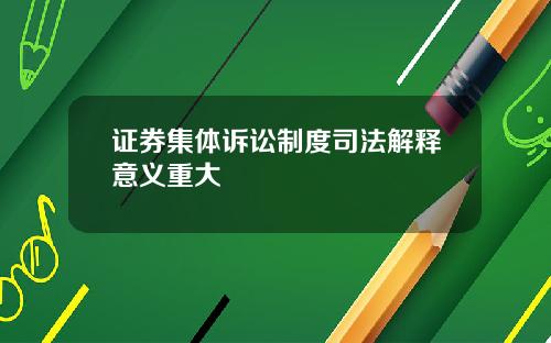 证券集体诉讼制度司法解释意义重大