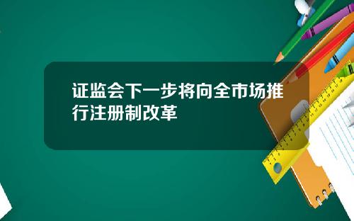 证监会下一步将向全市场推行注册制改革