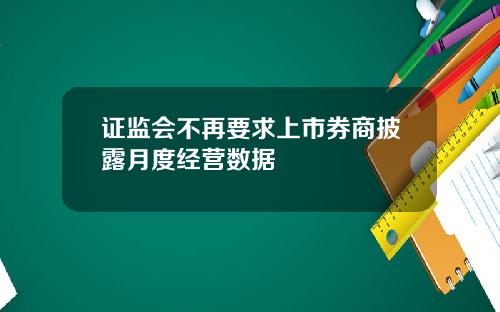 证监会不再要求上市券商披露月度经营数据