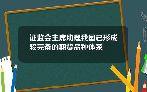 证监会主席助理我国已形成较完备的期货品种体系