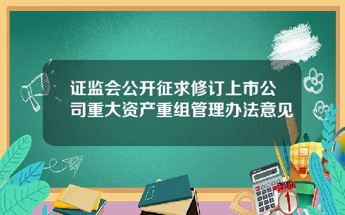 证监会公开征求修订上市公司重大资产重组管理办法意见