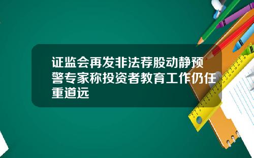 证监会再发非法荐股动静预警专家称投资者教育工作仍任重道远