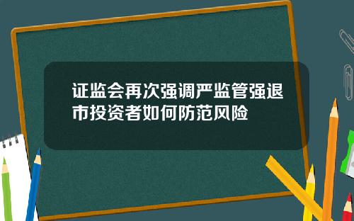 证监会再次强调严监管强退市投资者如何防范风险