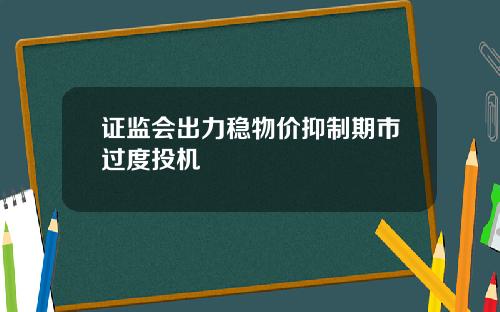 证监会出力稳物价抑制期市过度投机