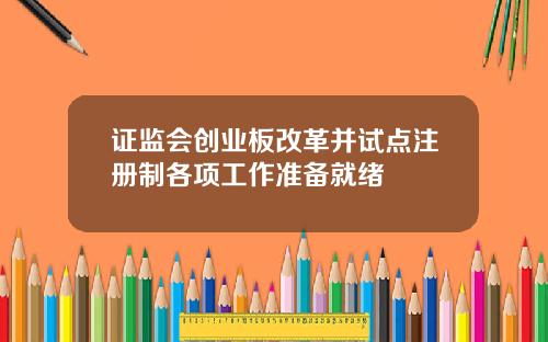证监会创业板改革并试点注册制各项工作准备就绪