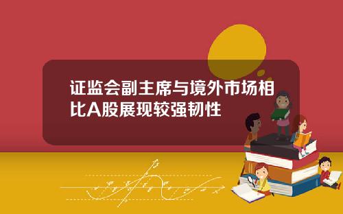 证监会副主席与境外市场相比A股展现较强韧性