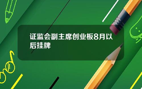 证监会副主席创业板8月以后挂牌