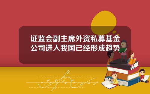 证监会副主席外资私募基金公司进入我国已经形成趋势