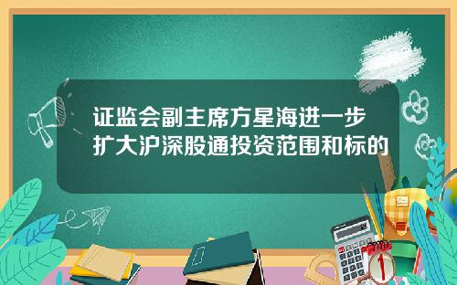 证监会副主席方星海进一步扩大沪深股通投资范围和标的