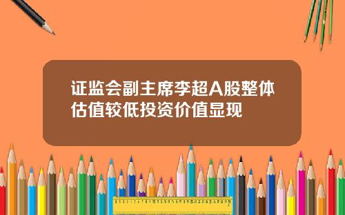 证监会副主席李超A股整体估值较低投资价值显现