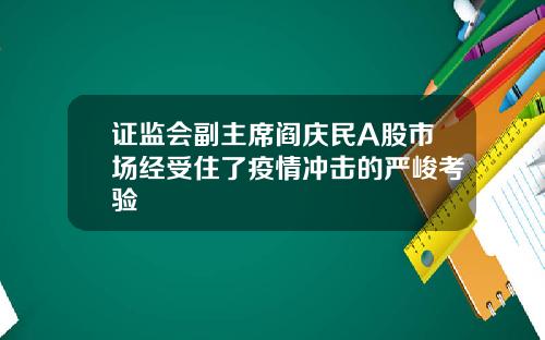 证监会副主席阎庆民A股市场经受住了疫情冲击的严峻考验