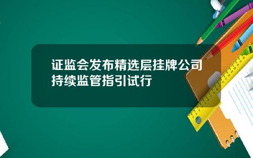 证监会发布精选层挂牌公司持续监管指引试行