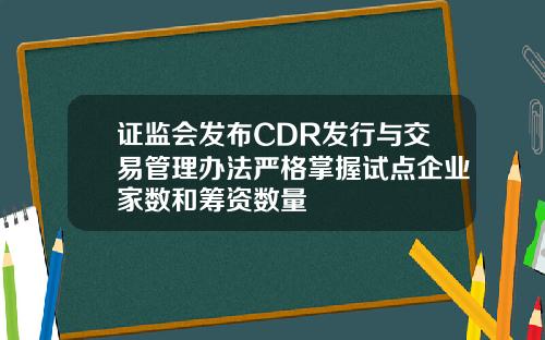 证监会发布CDR发行与交易管理办法严格掌握试点企业家数和筹资数量