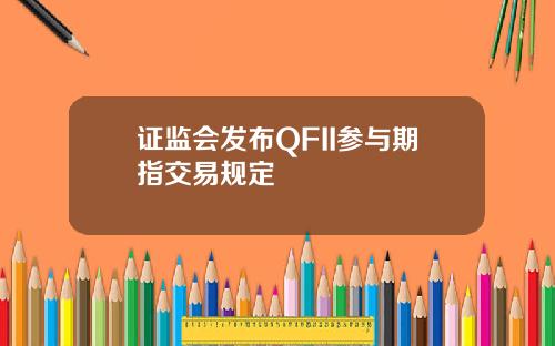 证监会发布QFII参与期指交易规定