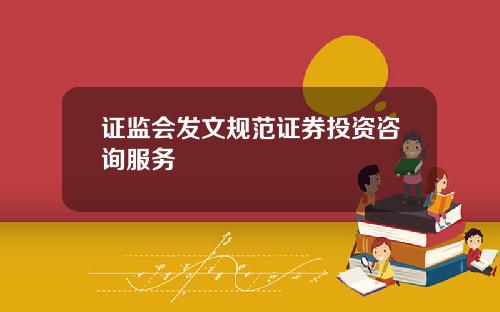 证监会发文规范证券投资咨询服务