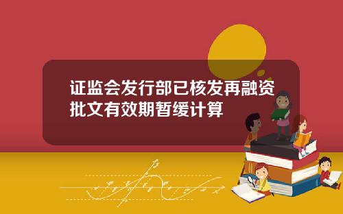 证监会发行部已核发再融资批文有效期暂缓计算