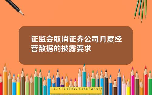 证监会取消证券公司月度经营数据的披露要求