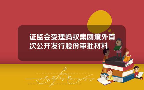 证监会受理蚂蚁集团境外首次公开发行股份审批材料