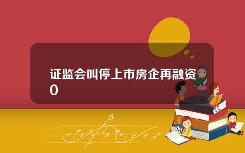 证监会叫停上市房企再融资0