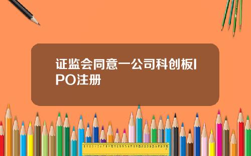 证监会同意一公司科创板IPO注册