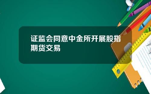 证监会同意中金所开展股指期货交易
